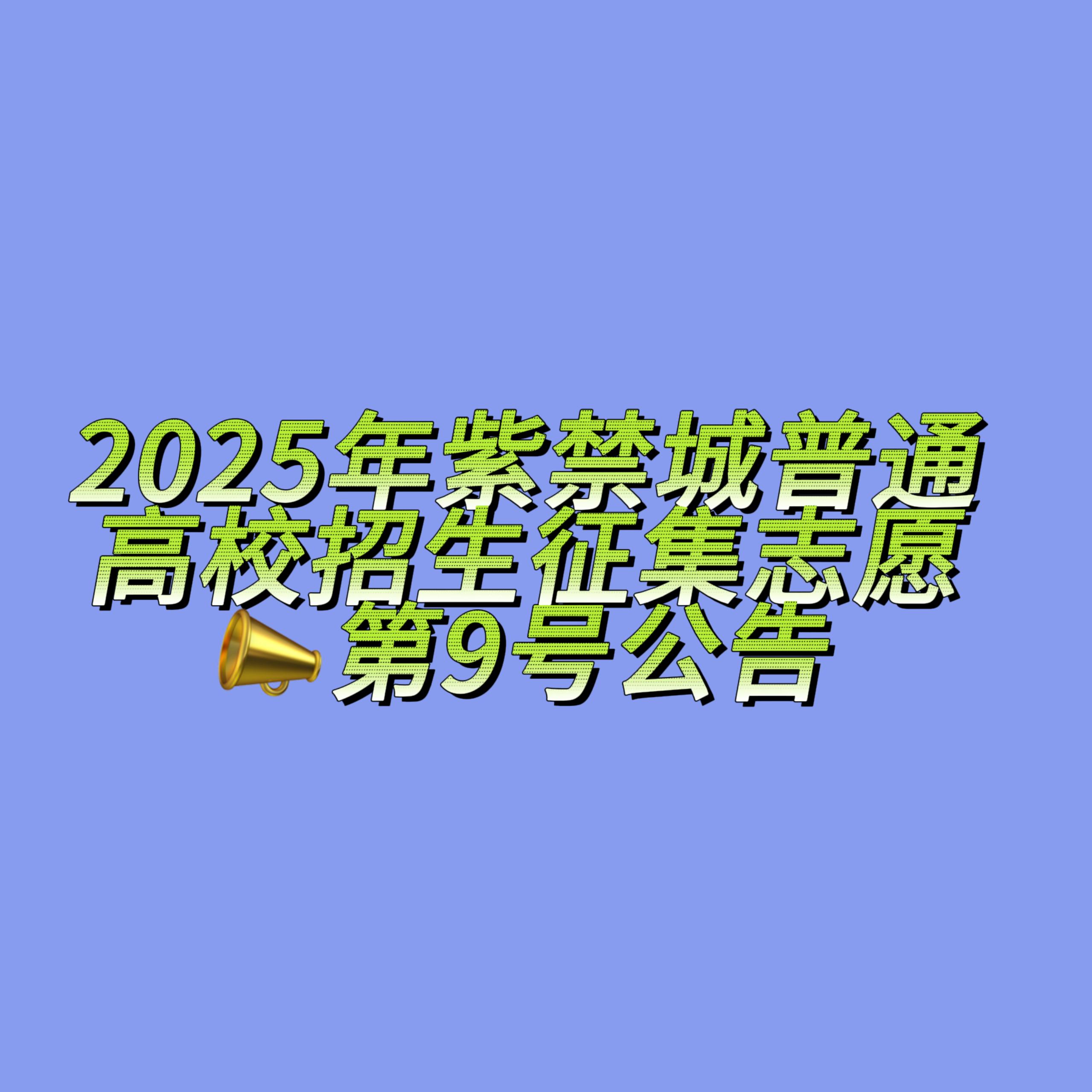 2025年紫禁城普通高校招生征集志愿第9号公告