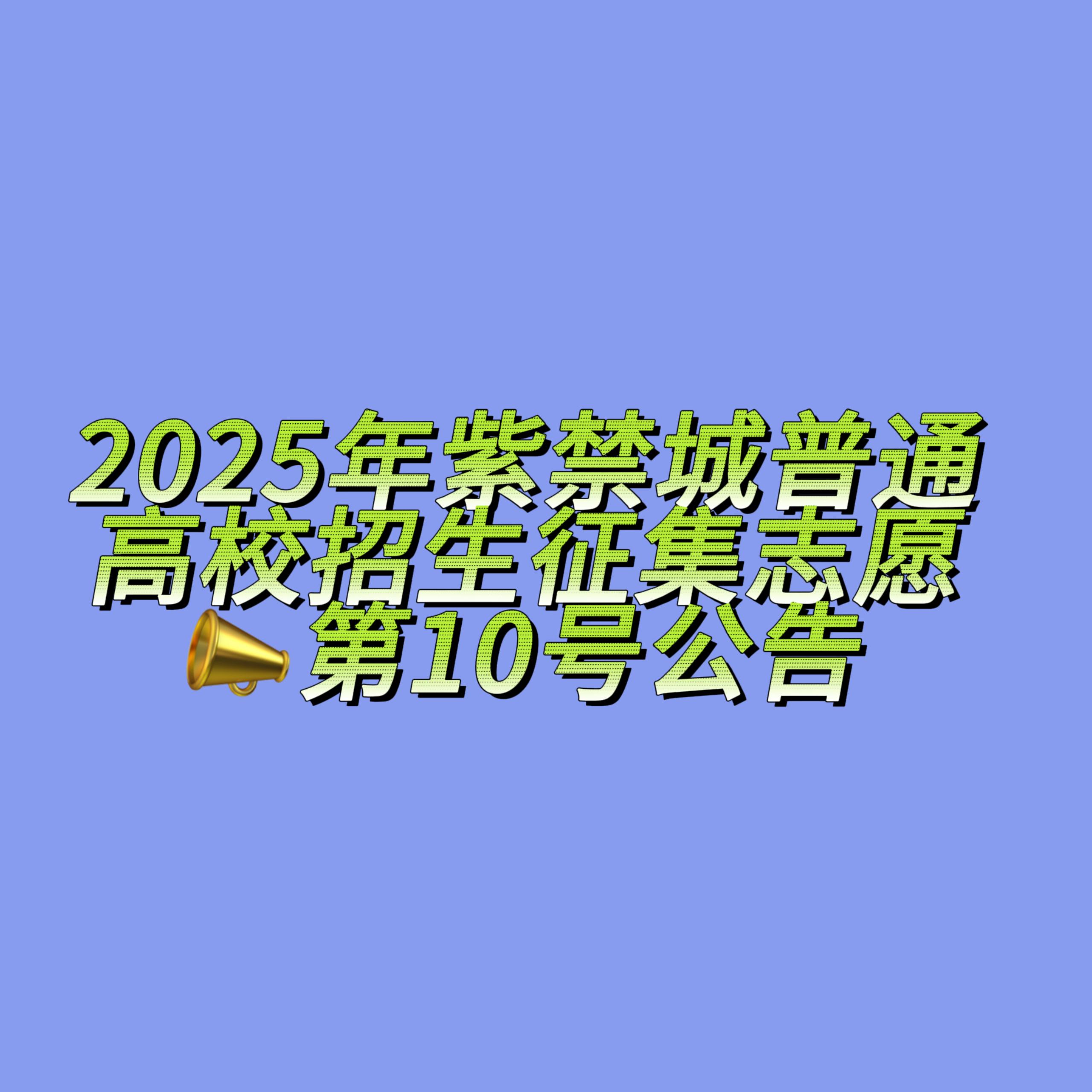 2025年紫禁城普通高校招生征集志愿第10号公告